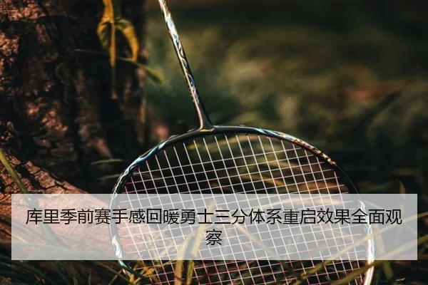 库里季前赛手感回暖勇士三分体系重启效果全面观察